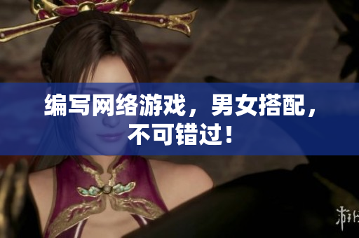 编写网络游戏，男女搭配，不可错过！