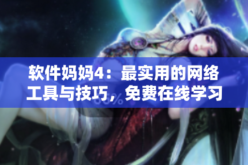 软件妈妈4：最实用的网络工具与技巧，免费在线学习！
