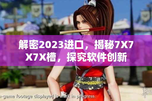 解密2023进口，揭秘7X7X7X槽，探究软件创新