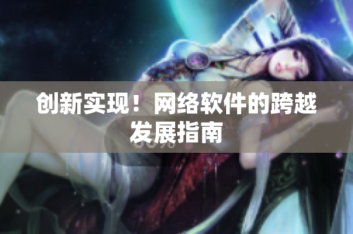 创新实现！网络软件的跨越发展指南