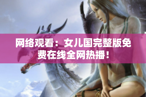 网络观看：女儿国完整版免费在线全网热播！