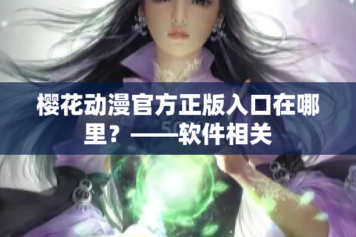 樱花动漫官方正版入口在哪里？——软件相关