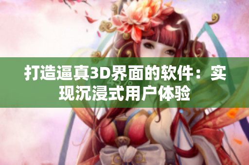 打造逼真3D界面的软件：实现沉浸式用户体验