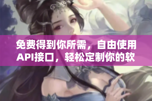 免费得到你所需，自由使用API接口，轻松定制你的软件！