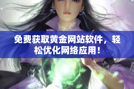 免费获取黄金网站软件，轻松优化网络应用！