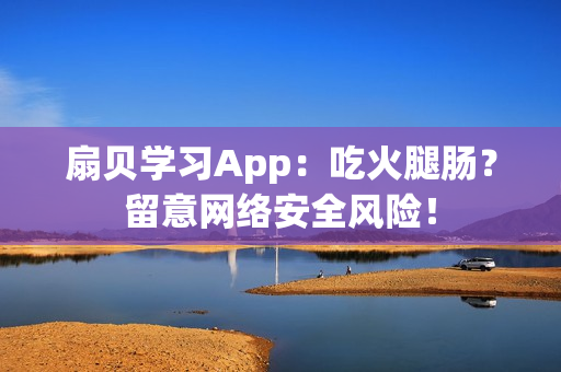 扇贝学习App：吃火腿肠？留意网络安全风险！
