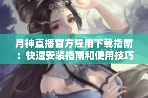月神直播官方应用下载指南：快速安装指南和使用技巧