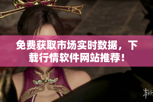 免费获取市场实时数据，下载行情软件网站推荐！