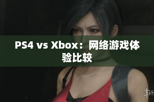 PS4 vs Xbox：网络游戏体验比较
