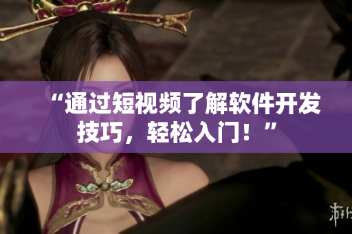 “通过短视频了解软件开发技巧，轻松入门！”