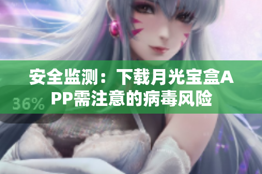 安全监测：下载月光宝盒APP需注意的病毒风险