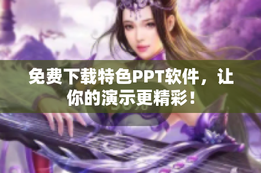 免费下载特色PPT软件，让你的演示更精彩！
