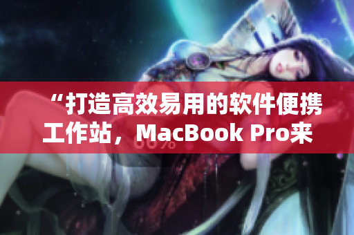 “打造高效易用的软件便携工作站，MacBook Pro来帮你！”