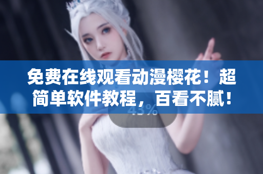 免费在线观看动漫樱花！超简单软件教程，百看不腻！
