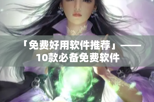 「免费好用软件推荐」——10款必备免费软件