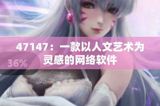 47147：一款以人文艺术为灵感的网络软件