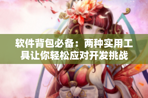 软件背包必备：两种实用工具让你轻松应对开发挑战