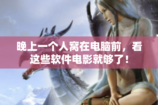 晚上一个人窝在电脑前，看这些软件电影就够了！