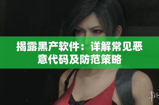 揭露黑产软件：详解常见恶意代码及防范策略