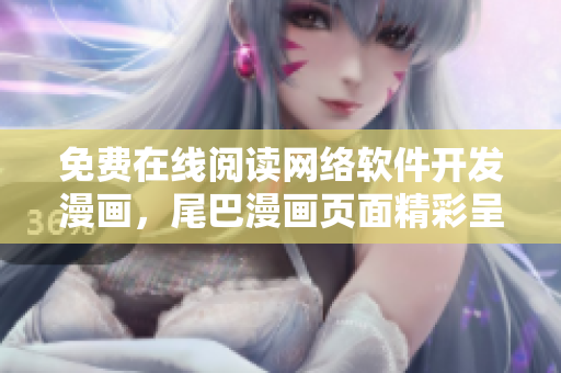 免费在线阅读网络软件开发漫画，尾巴漫画页面精彩呈现！