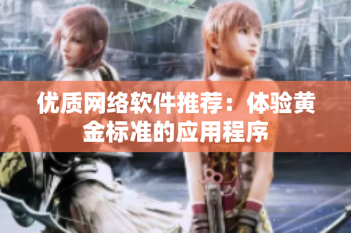 优质网络软件推荐：体验黄金标准的应用程序