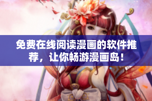 免费在线阅读漫画的软件推荐，让你畅游漫画岛！