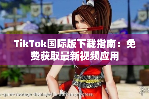 TikTok国际版下载指南：免费获取最新视频应用