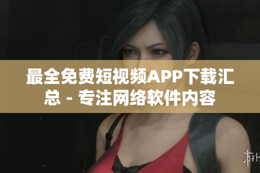 最全免费短视频APP下载汇总 - 专注网络软件内容