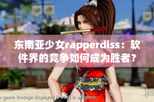 东南亚少女rapperdiss：软件界的竞争如何成为胜者？