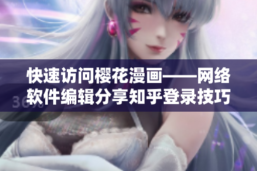 快速访问樱花漫画——网络软件编辑分享知乎登录技巧