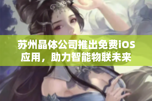 苏州晶体公司推出免费iOS应用，助力智能物联未来