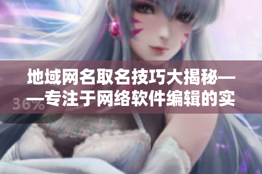 地域网名取名技巧大揭秘——专注于网络软件编辑的实践
