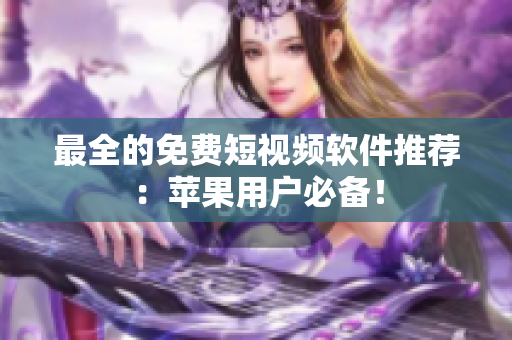 最全的免费短视频软件推荐：苹果用户必备！