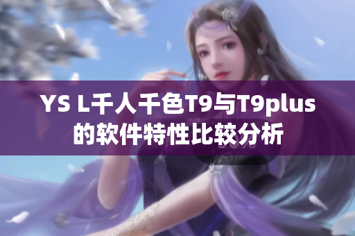 YS L千人千色T9与T9plus的软件特性比较分析