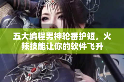 五大编程男神轮番护短，火辣技能让你的软件飞升