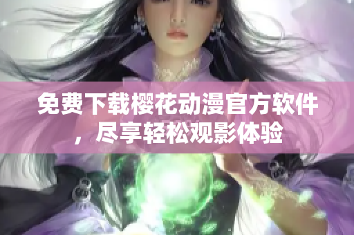 免费下载樱花动漫官方软件，尽享轻松观影体验