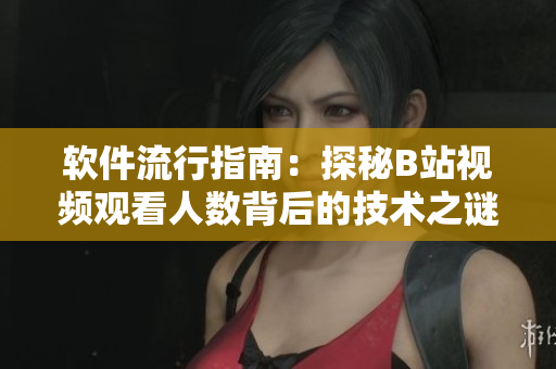 软件流行指南：探秘B站视频观看人数背后的技术之谜