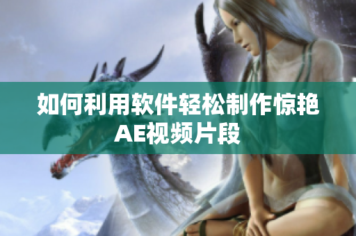 如何利用软件轻松制作惊艳AE视频片段