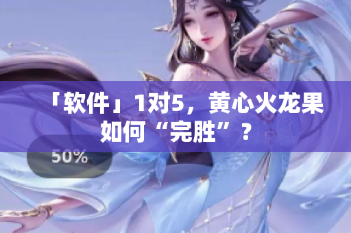 「软件」1对5，黄心火龙果如何“完胜”？
