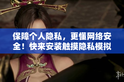 保障个人隐私，更懂网络安全！快来安装触摸隐私模拟器软件