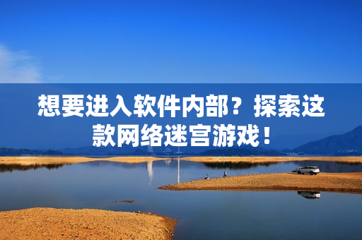 想要进入软件内部？探索这款网络迷宫游戏！