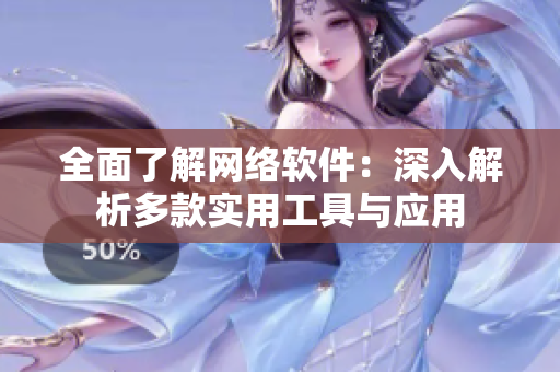 全面了解网络软件：深入解析多款实用工具与应用