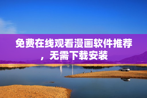 免费在线观看漫画软件推荐，无需下载安装