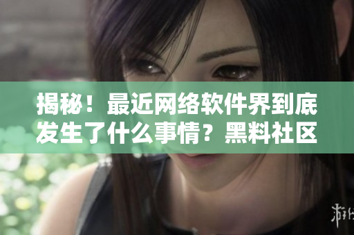 揭秘！最近网络软件界到底发生了什么事情？黑料社区实时更新！