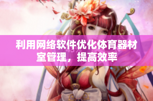 利用网络软件优化体育器材室管理，提高效率