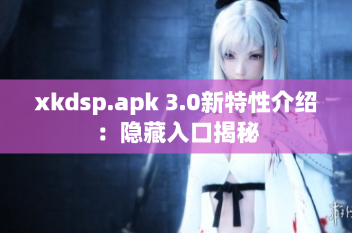 xkdsp.apk 3.0新特性介绍：隐藏入口揭秘
