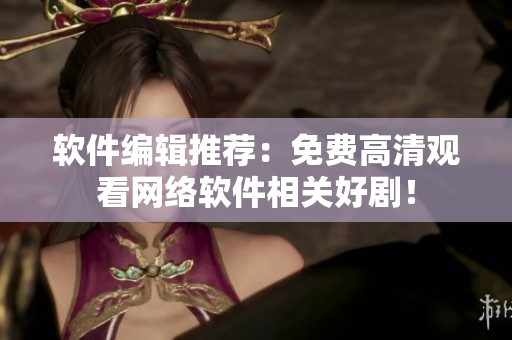 软件编辑推荐：免费高清观看网络软件相关好剧！