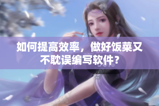 如何提高效率，做好饭菜又不耽误编写软件？