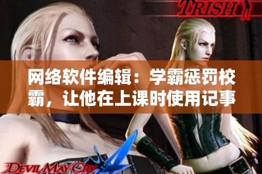 网络软件编辑：学霸惩罚校霸，让他在上课时使用记事本写代码