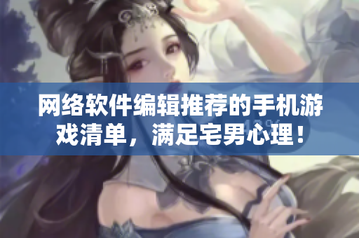 网络软件编辑推荐的手机游戏清单，满足宅男心理！